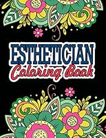 Esthetician Coloring Book: A Coloring Book For Adult Relaxation Esthetician Gifts Great Christmas & Secret Santa Gift For Estheticians B08KG9XT5T Book Cover