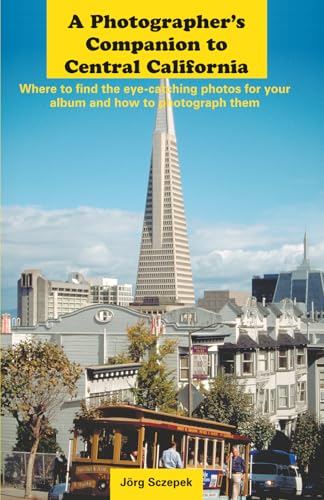 A Photographer�fs Companion to Central California: Where to find the eye-catching photos for your album and how to photograph the