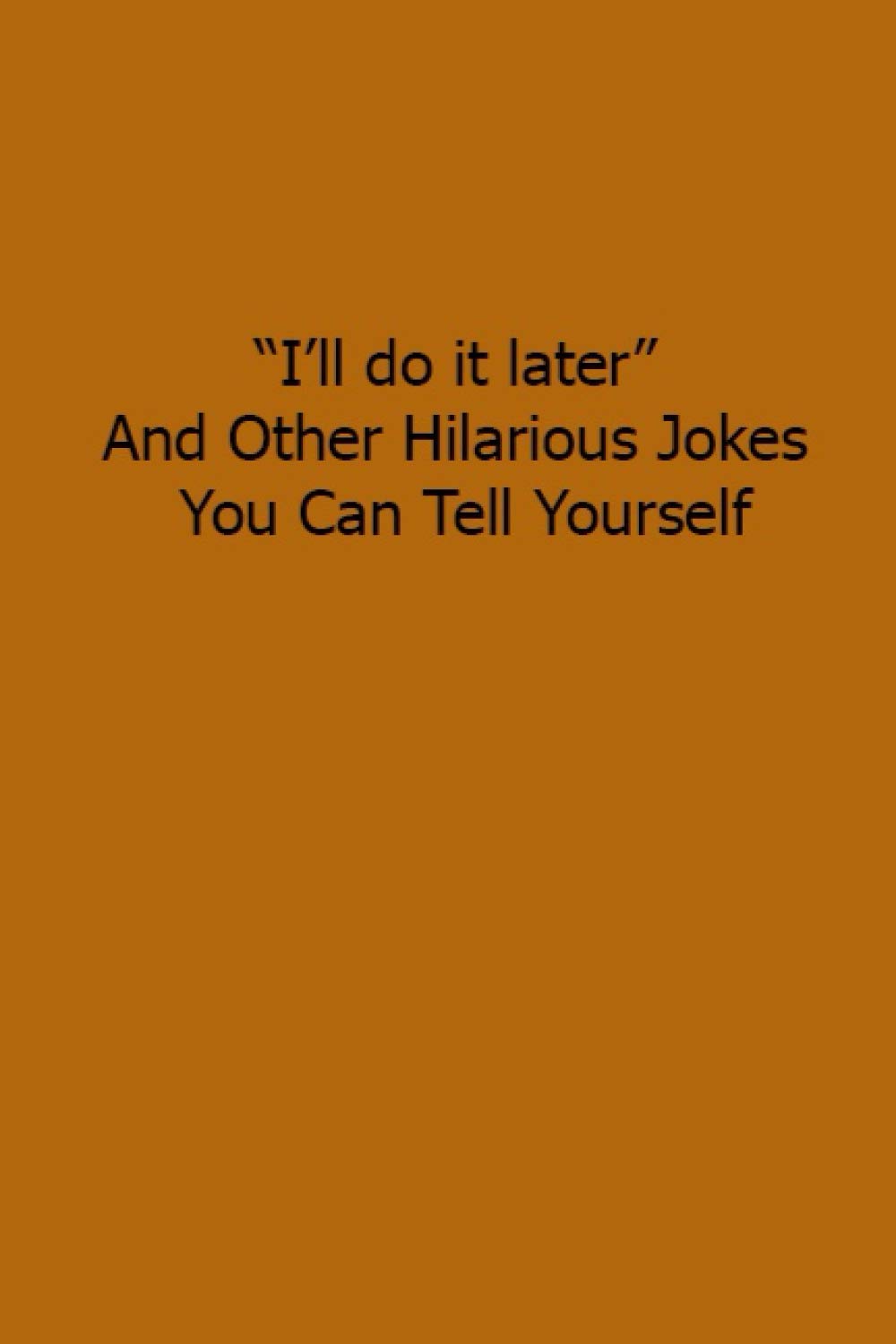 "I'll do it later" And Other Hilarious Jokes You Can Tell Yourself: Funny joke CollegeRuled journal / notebook (6x9 in 120 pages)