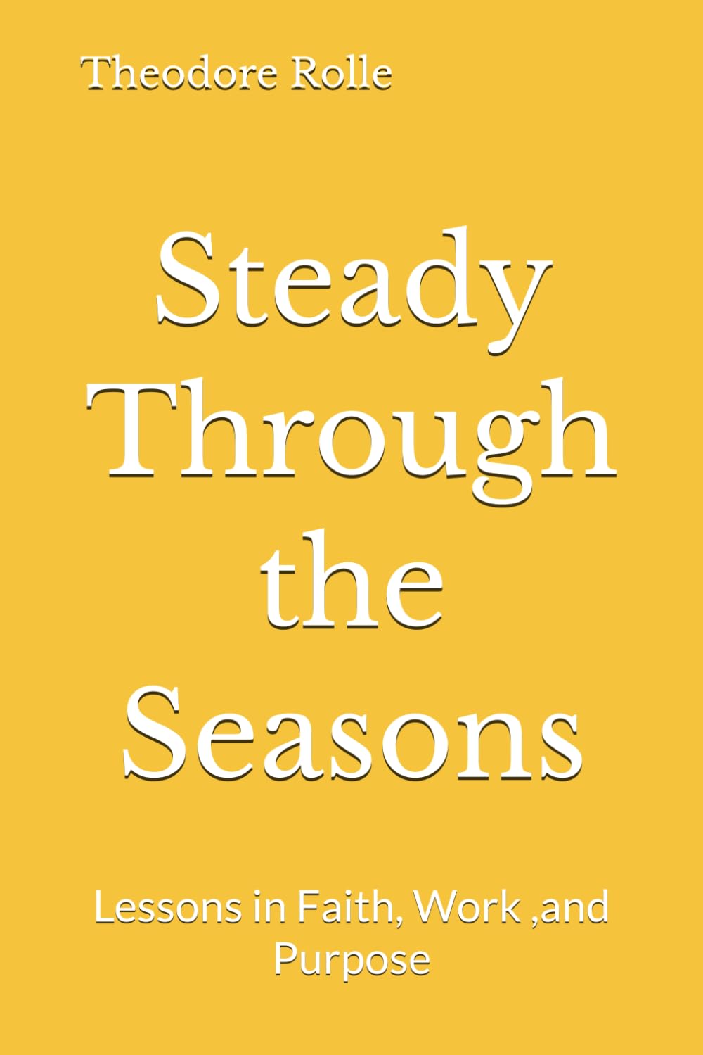 Steady Through the Seasons: Lessons in Faith, Work ,and Purpose