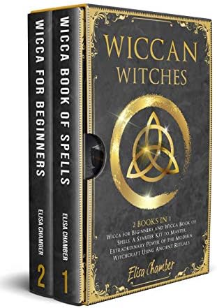 Wiccan Witches: 2 Books in 1: Wicca for Beginners and Wicca Book of Spells. A Starter Kit to Master the Extraordinary Power of the Modern Witchcraft Using Ancient Rituals.