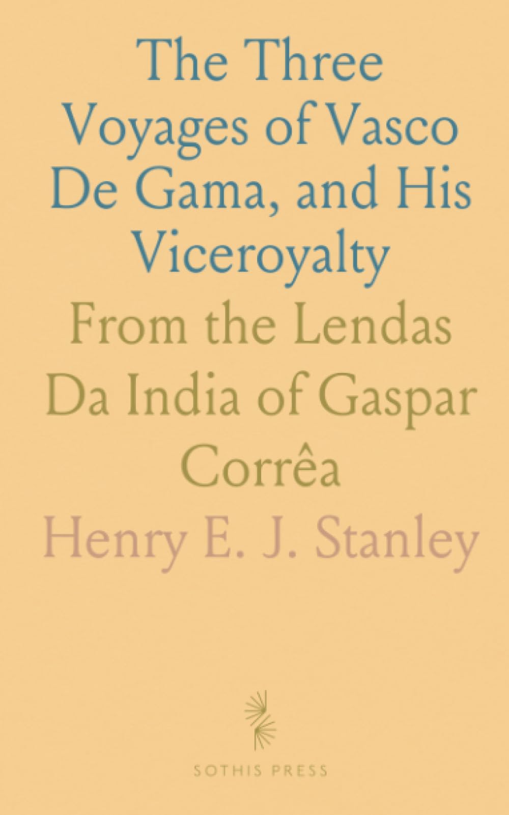 The Three Voyages of Vasco De Gama, and His Viceroyalty: From the Lendas Da India of Gaspar Corrêa
