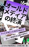 オールドメディアの終焉: テレビが神だった時代の終わりと、新しい情報民主主義の夜明け (オールドメディア考)