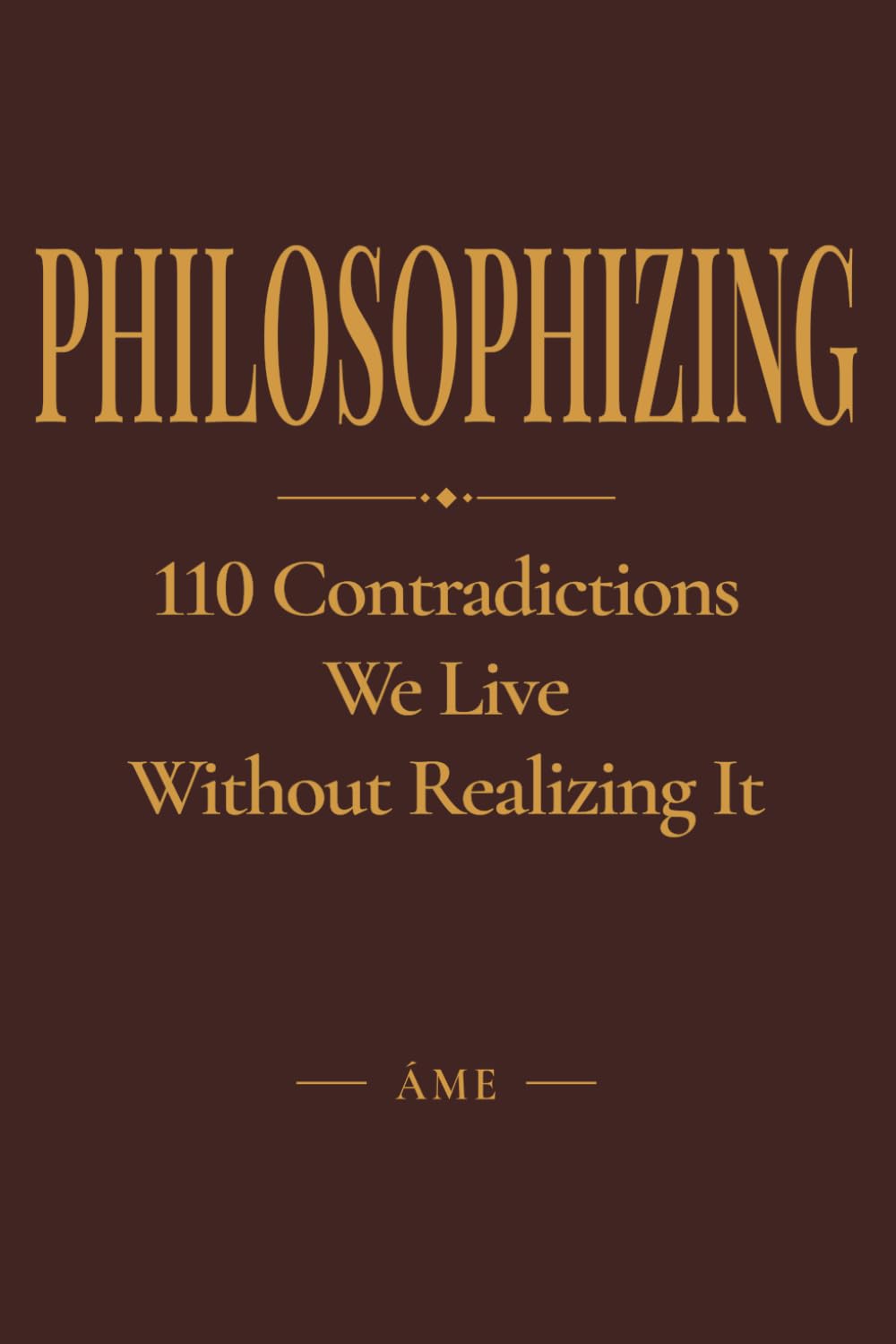PHILOSOPHIZING: 110 Contradictions We Live Without Realizing It