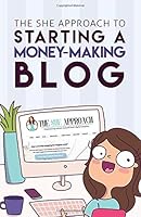 The She Approach To Starting A Money-Making Blog: The Ultimate Guide To Starting A Profitable Blog 1790566908 Book Cover