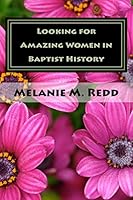 Looking for Amazing Women in Baptist History: Where Were All of the Ladies? 150544148X Book Cover