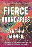 Fierce Boundaries: Practical Skills and Somatic Exercises for Healing in a Traumatized World