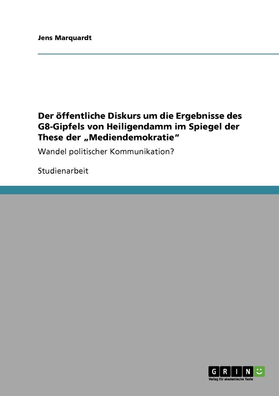 Der ffentliche Diskurs um die Ergebnisse des G8-Gipfels von Heiligendamm im Spiegel der These der "Mediendemokratie": Wandel politischer Kommunikation?