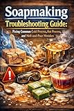  Soapmaking Troubleshooting Guide: Fixing Common Cold Process, Hot Process, and Melt-and-Pour Mistakes (English Edition)