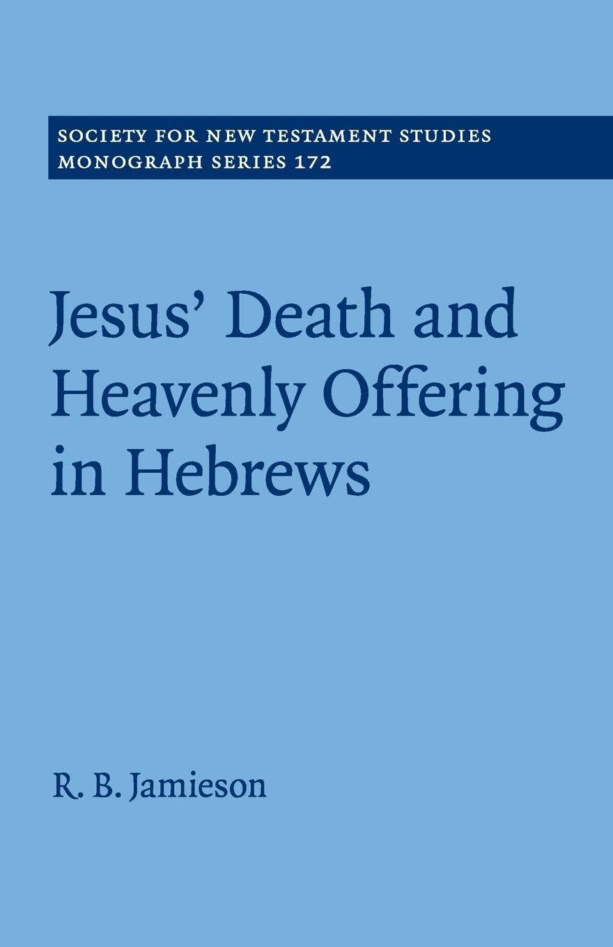Jesus' Death and Heavenly Offering in Hebrews (Society for New Testament Studies Monograph Series, Series Number 172)