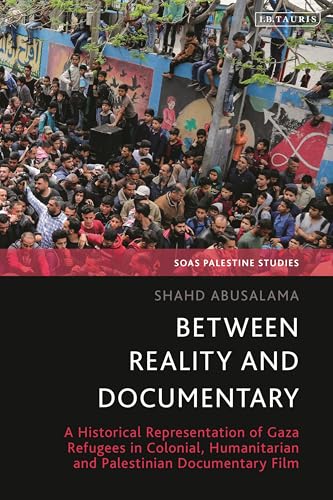 Between Reality and Documentary: A Historical Representation of Gaza Refugees in Colonial, Humanitarian and Palestinian Documentary Film (SOAS Palestine Studies)