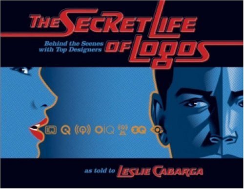 The Secret Life of Logos: Behind the Scenes with Top Designers by Leslie Cabarga (2007 04 27)