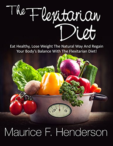 Weight Loss: The Flexitarian Diet - Eat Healthy, Lose Weight The Natural Way And Regain Your Body's Balance (Weight Loss Books Book 1)