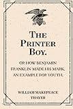 The Printer Boy.: Or How Benjamin Franklin Made His Mark. An Example for Youth.