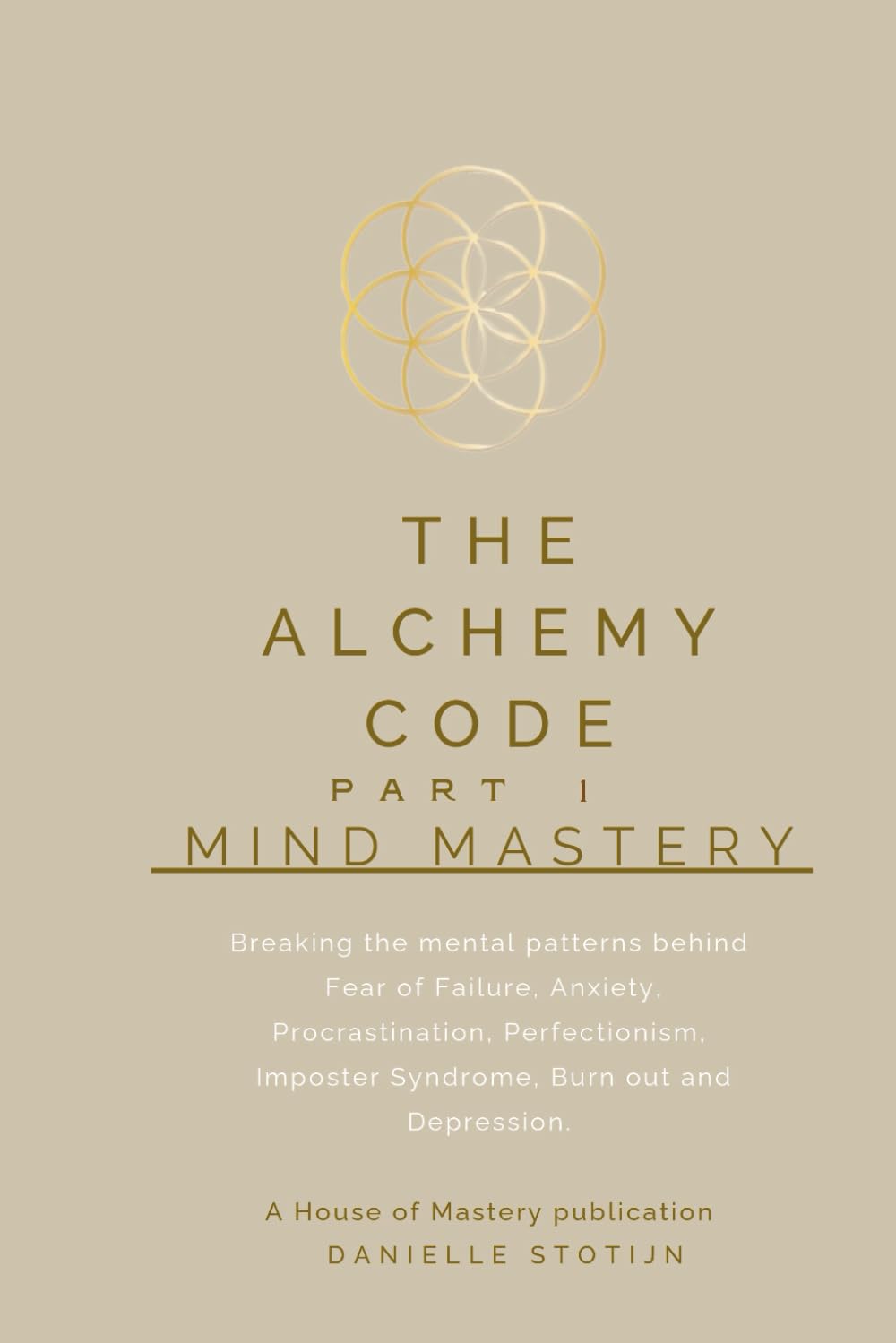 The Alchemy Code Part I - Mind Mastery: Breaking the mental patterns behind Fear of Failure, Anxiety, Procrastination, Perfectionism, Imposter syndrome, Depression, Stress & Burnout.