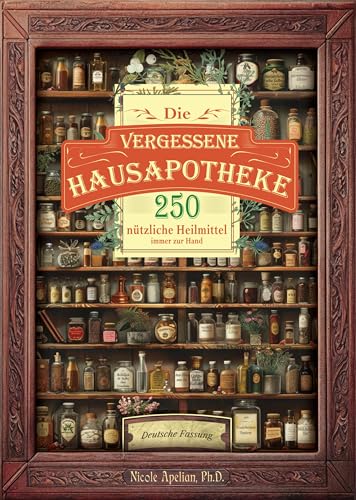 Die vergessene Hausapotheke: 250 nützliche Heilmittel immer zur Hand
