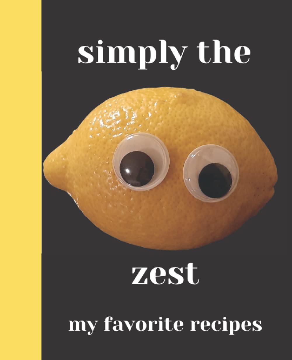Simply the Zest: Blank Recipe Book to Write Your Own Favorite Recipes In Your Custom Lemon-Themed Cookbook