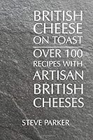 British Cheese on Toast: Over 100 Recipes with British Artisan Cheese 169980074X Book Cover