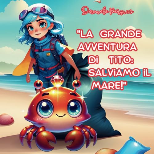 La Grande Avventura di Tito : Salviamo il Mare! - Una favola incantevole che trasmette ai bambini un messaggio importante sulla protezione dei nostri mari e oceani. Libri per Bambini 3-8 ann