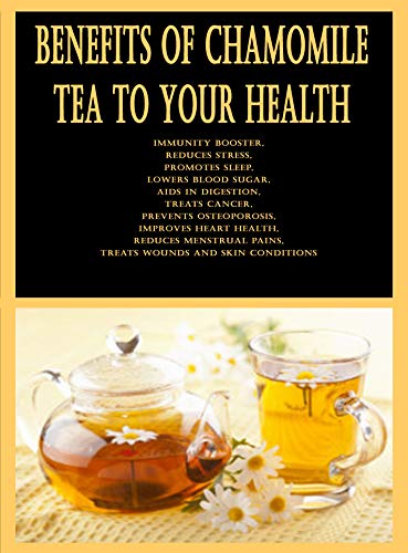Amazon Com Benefits Of Chamomile Tea To Your Health Immunity Booster Reduces Stress Promotes Sleep Lowers Blood Sugar Aids In Digestion Treats Cancer Prevents Osteoporosis Improves Heart Health Ebook Khoan Mago Dr
