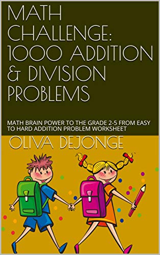 math challenge 1000 addition division problems math brain power to the grade 2 5 from easy to hard addition problem worksheet dejonge oliva amazon com