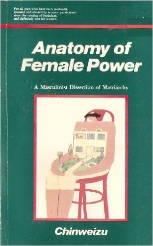 Anatomy of female power: A masculinist dissection of matriarchy by Chinweizu (1990-05-03)      Paperback – January 1, 1990