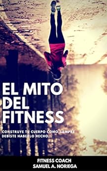 EL MITO DEL FITNESS: CONSTRUYE TU CUERPO COMO SIEMPRE DEBISTE HABERLO HECHO… (Spanish Edition) EL MITO DEL FITNESS: CONSTRUYE TU CUERPO COMO SIEMPRE DEBISTE HABERLO HECHO… (Spanish Edition)
