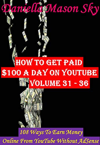 How To Get Paid $100 A Day On YouTube Volume 31 - 36: 108 Ways To Earn Money Online From YouTube Without AdSense (YouTube Money Making Tips Boxset Series).