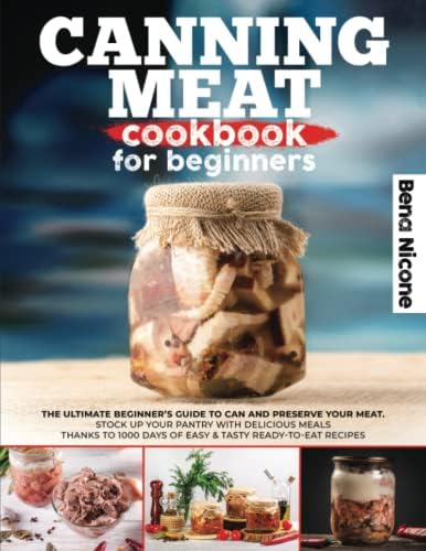 Canning Meat Cookbook For Beginners: The Ultimate Beginner's Guide To Can And Preserve Your Meat. Stock Up Your Pantry With Delicious Meals Thanks To 1000 Days of Easy & Tasty Ready-To-Eat Recipes