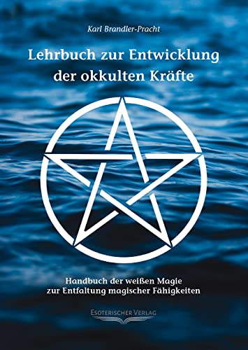 Lehrbuch zur Entwicklung der okkulten Kräfte: Handbuch der weißen Magie zur Entfaltung magischer Fähigkeiten