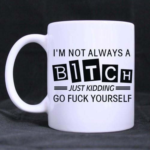 Ceramic Mug (Coffee Drink) I'm Not Always a Bitch Just Kidding Go Fuck Yourself White-11 ounces