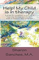Help! My Child is in Therapy: A guide for caregivers with a child receiving therapy and the best ways to support their progress 1516806255 Book Cover