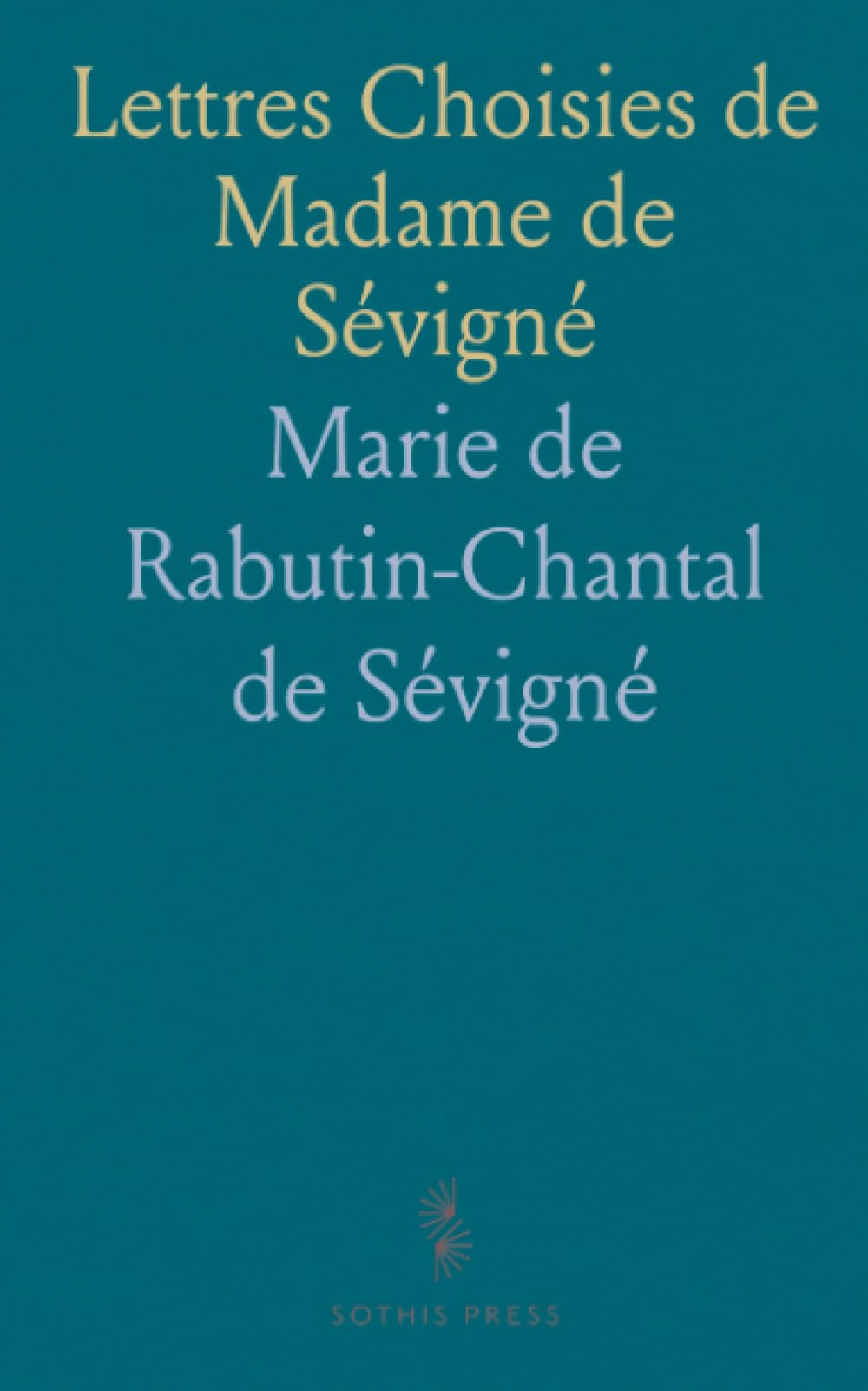 Lettres Choisies de Madame de Sévigné: Extraites de l'Édition des Grands Écrivains de la France