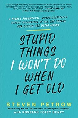Stupid Things I Won't Do When I Get Old: A Highly Judgmental, Unapologetically Honest Accounting of All the Th