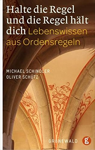 Halte die Regel und die Regel hält dich: Lebenswissen aus Ordensregeln Halte die Regel und die Regel hält dich: Lebenswissen aus Ordensregeln
