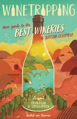 Winetripping: Your Guide to the Best Wineries of British Columbia - Okanagan & Similkameen