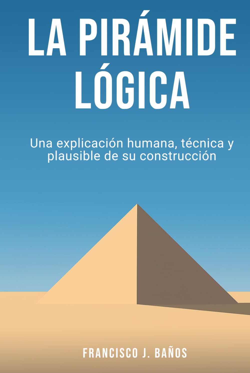 La pirámide lógica: Una explicación humana, técnica y plausible de su construcción