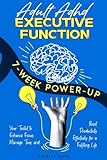 Adult ADHD Executive Function 7-Week Power-Up: Your Toolkit to Enhance Focus, Manage Time, and Boost Productivity Effectively for a Fulfilling Life