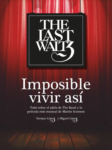 The Last Waltz. Imposible vivir así: Todo sobre el adiós de The Band y la película más musical d