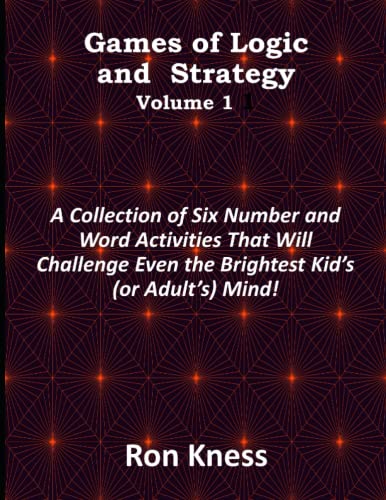 Games of Logic and Strategy – Volume 1: A Collection of Six Number and Word Activities That Will Challenge Even the Brightest Kid’s (or Adult’s) Mind!