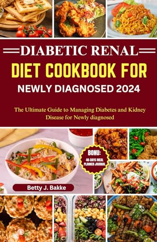 DIABETIC RENAL DIET COOKBOOK FOR NEWLY DIAGNOSED 2024: The Ultimate Guide to Managing Diabetes and Kidney Disease for Newly Diagnosed