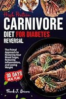High Protein Carnivore Diet for Diabetes Reversal: The Primal Approach to Restoring Your Blood Sugar, Reducing Inflammation, and Losing Weight (The Ultimate Carnivore Healing Diet Cookbook Collection) B0D7LSJ9FZ Book Cover