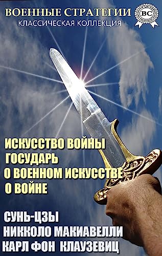 Военные стратегии. Классическая коллекция: Искусство войны. Государь. О военном искусстве. О войне (Russian Edition)