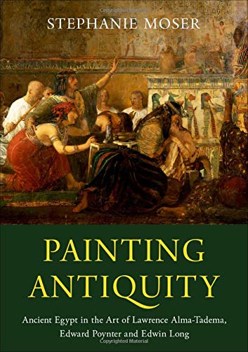 Painting Antiquity: Ancient Egypt in the Art of Lawrence Alma-Tadema, Edward Poynter and Edwin Long