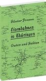  EISENBAHNEN IN THÜRINGEN [Eröffnung bis zur Stillegung] - Daten und Fakten 1846-1982: Kleines Thüringer Eisenbahnstreckenlexikon