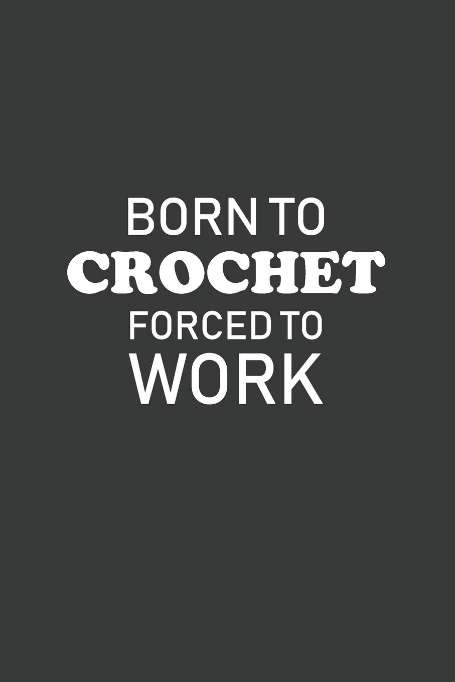 Born To Crochet Forced To Work: 6x9 Inch Journal Diary Notebook 110 Blank Lined Pages Funny Crocheting Gift