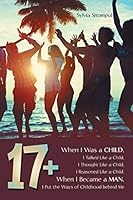 17+: When I Was a Child, I Talked Like a Child, I Thought Like a Child, I Reasoned Like a Child. When I Became a Man, I Put the Ways of Childhood behind Me 1512722227 Book Cover