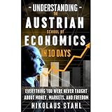 Understanding the Austrian School of Economics in 10 Days: Everything You Were Never Taught About Money, Markets, and Freedom