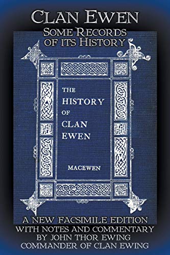 Clan Ewen: Some Records of its History: A New Facsimile Edition with Notes and Commentary by John Thor Ewing, Commander of Clan Ewing