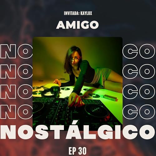 EP 30 | "POR SKRILLEX EMPEC&Eacute; A SER DJ" | KAYLUX | AMIGO NOST&Aacute;LGICO PODCAST